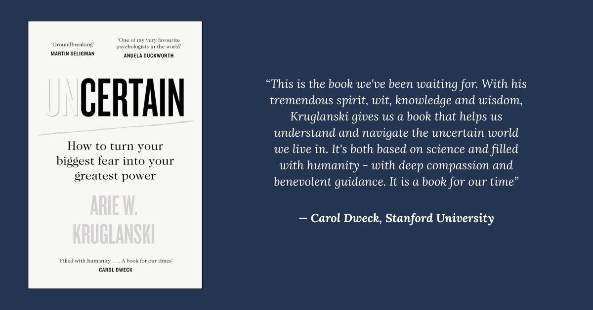 Carol Dweck endorsement for Uncertain by Arie Kruglanski: "This is the book we've been waiting for... a book for our time.
