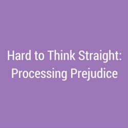 Hard to Think Straight: Processing Prejudice