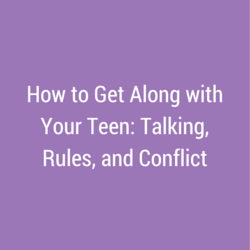 How to Get Along with Your Teen: Talking, Rules, and Conflict