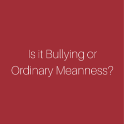 Is it Bullying or Ordinary Meanness?