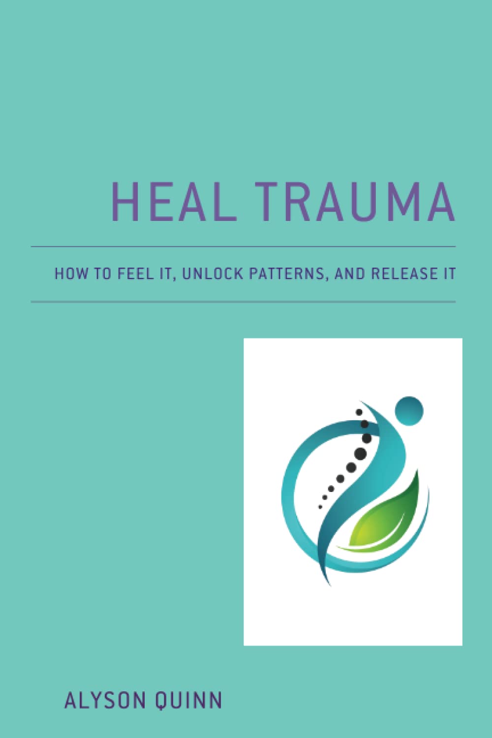 Heal Trauma: How to Feel It, Unlock Patterns and Release It by Alyson Quinn, book cover