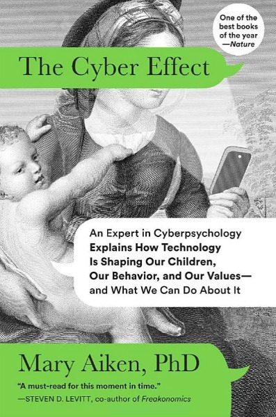 The Cyber Effect: An Expert in Cyberpsychology Explains How Technology Is Shaping Our Children, Our Behavior, and Our Values - and What We Can Do About It by Mary Aiken, PhD.