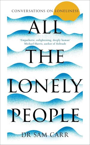 Book cover for All the Lonely People: Conversations on Loneliness by Dr. Sam Carr