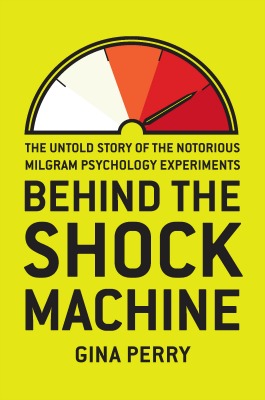 Behind the Shock Machine The Untold Story of the Notorious Milgram Psychology Experiments