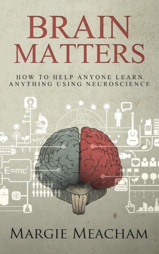 Brain Matters: How to help anyone learn anything using neuroscience by Margie Meacham