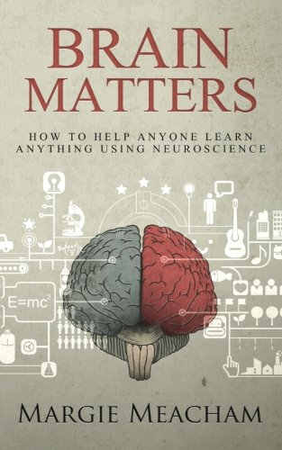 Brain Matters: How to help anyone learn anything using neuroscience by Margie Meacham