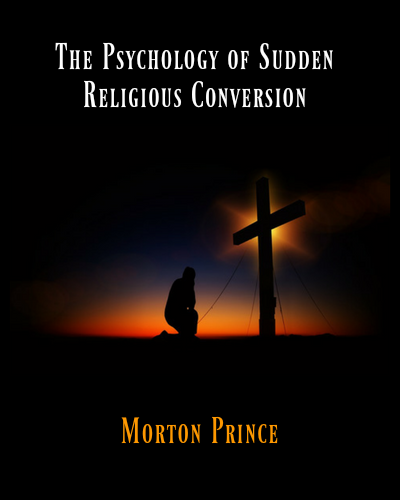 Psychology of Sudden Religious Conversion by Morton Prince