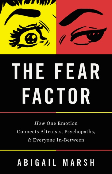 The Fear Factor: How One Emotion Connects Altruists, Psychopaths, and Everyone In-Between by Abigail Marsh.