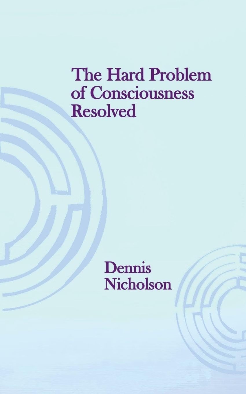 The Hard Problem of Consciousness Resolved by Dennis Nicholson book cover